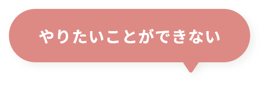 やりたいことができない