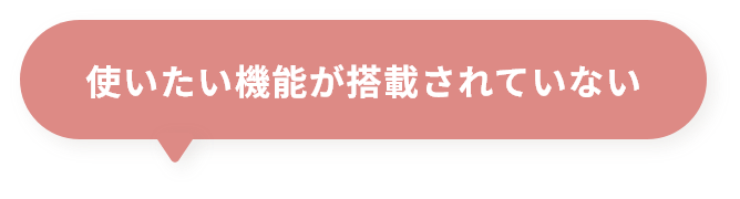 使いたい機能が搭載されていない